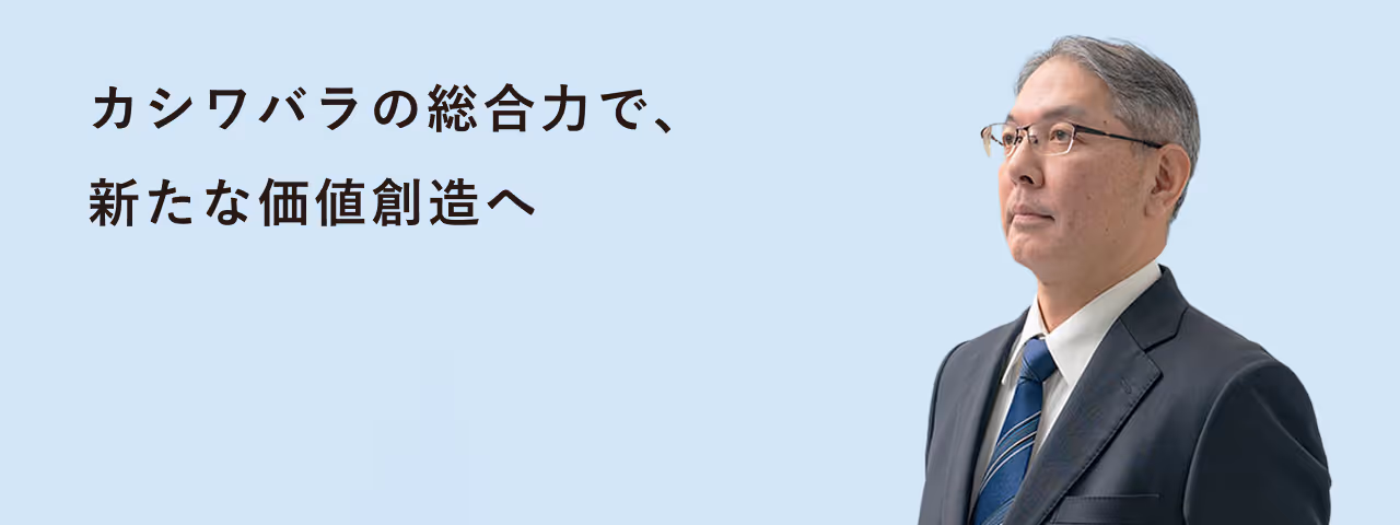 カシワバラの総合力で、新たな価値創造へ
